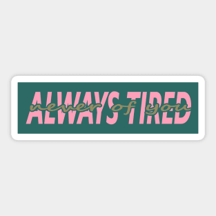 ALWAYS TIRED, NEVER OF YOU Sticker